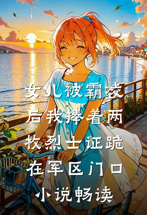 女儿被霸凌后我捧着两枚烈士证跪在军区门口小说畅读