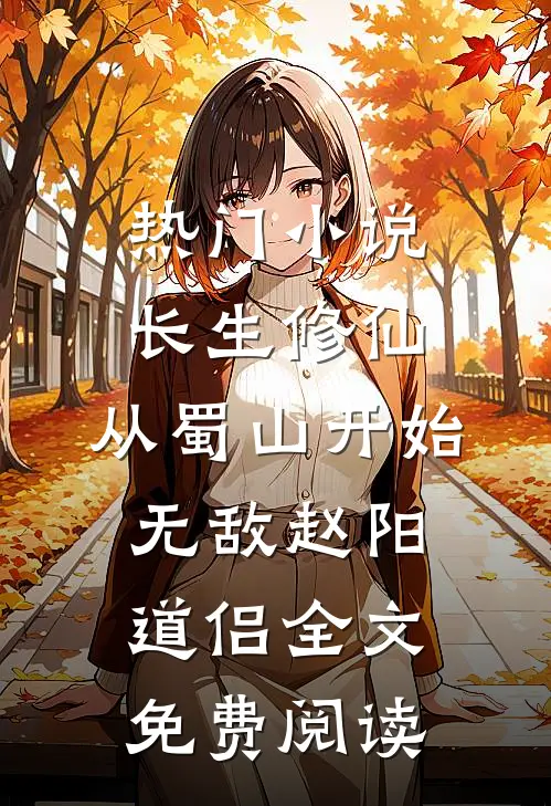 热门小说长生修仙，从蜀山开始无敌赵阳道侣全文免费阅读