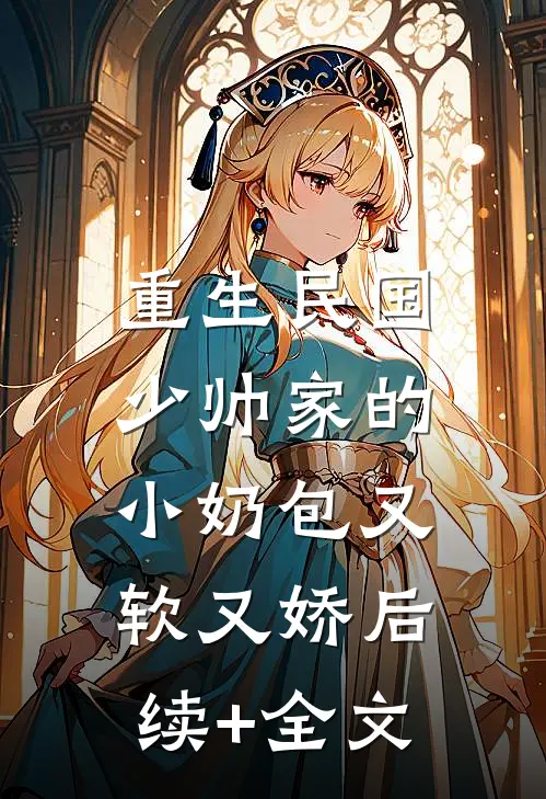 重生民国：少帅家的小奶包又软又娇后续+全文
