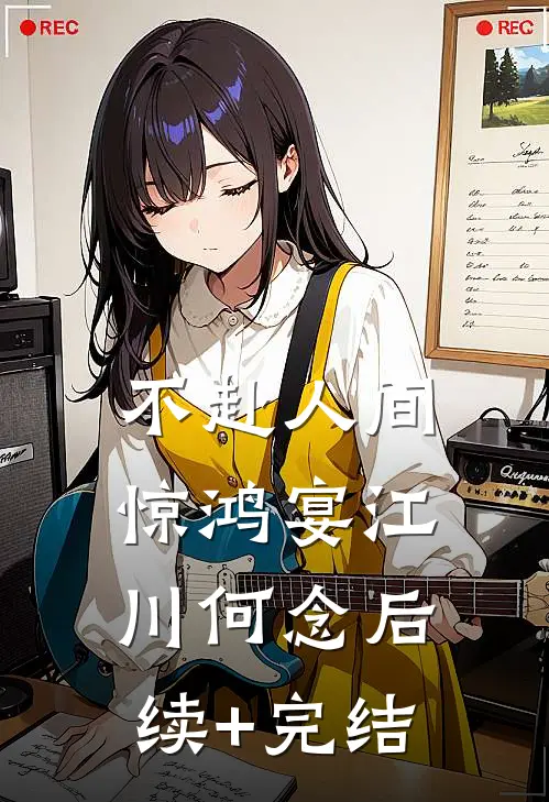 不赴人间惊鸿宴江川何念后续+完结