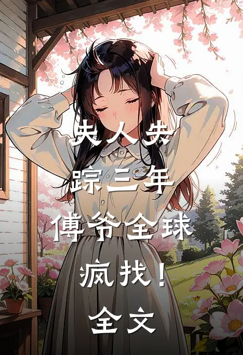 夫人失踪三年，傅爷全球疯找！全文