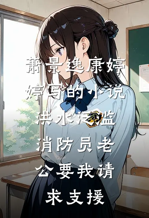 萧景逸康婷婷写的小说洪水泛滥，消防员老公要我请求支援