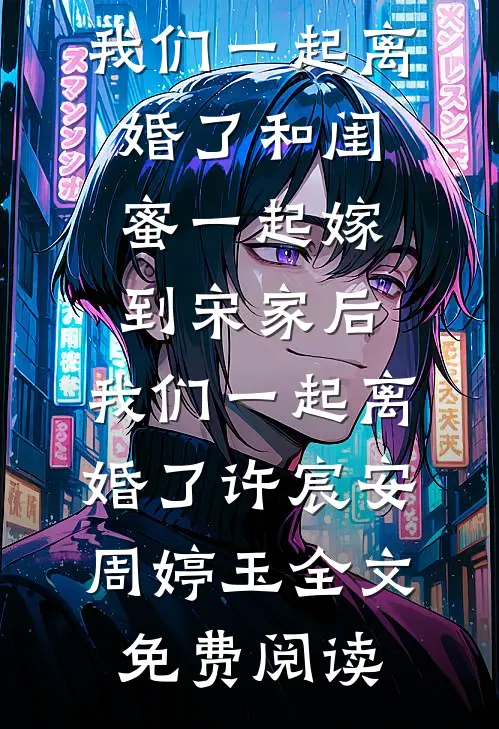 全本小说和闺蜜一起嫁到宋家后，我们一起离婚了和闺蜜一起嫁到宋家后，我们一起离婚了许宸安周婷玉全文免费阅读