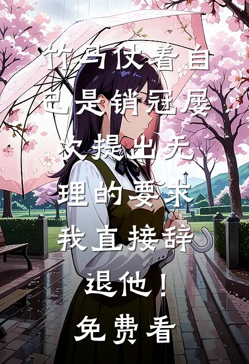 竹马仗着自己是销冠屡次提出无理的要求，我直接辞退他！免费看