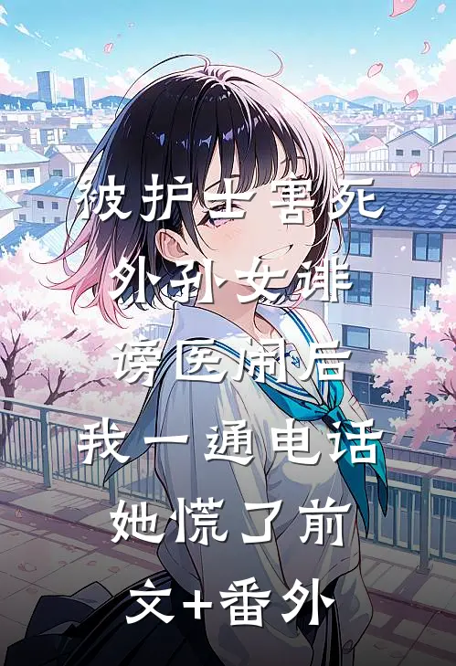 被护士害死外孙女诽谤医闹后，我一通电话她慌了前文+番外