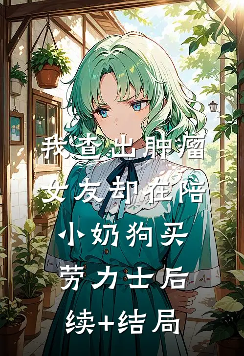 我查出肿瘤，女友却在陪小奶狗买劳力士后续+结局
