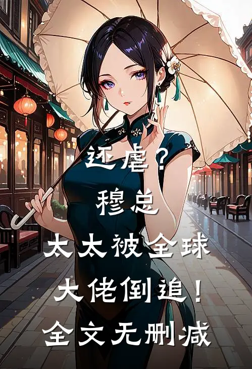 还虐？穆总，太太被全球大佬倒追！全文无删减