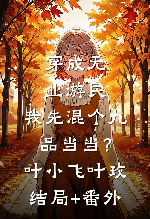 穿成无业游民，我先混个九品当当？叶小飞叶玫结局+番外