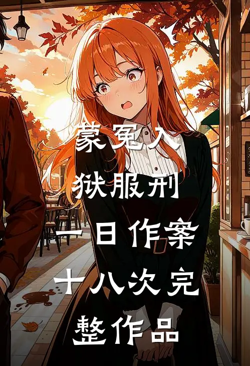 蒙冤入狱服刑，一日作案十八次完整作品