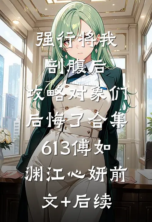 强行将我剖腹后，攻略对象们后悔了合集613傅如渊江心妍前文+后续