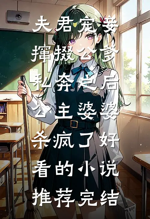 夫君宠妾撺掇公爹私奔之后，公主婆婆杀疯了好看的小说推荐完结