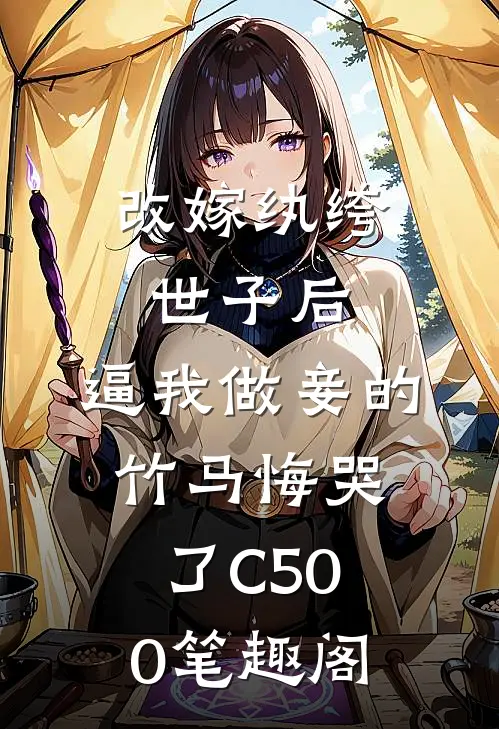 改嫁纨绔世子后，逼我做妾的竹马悔哭了C500笔趣阁