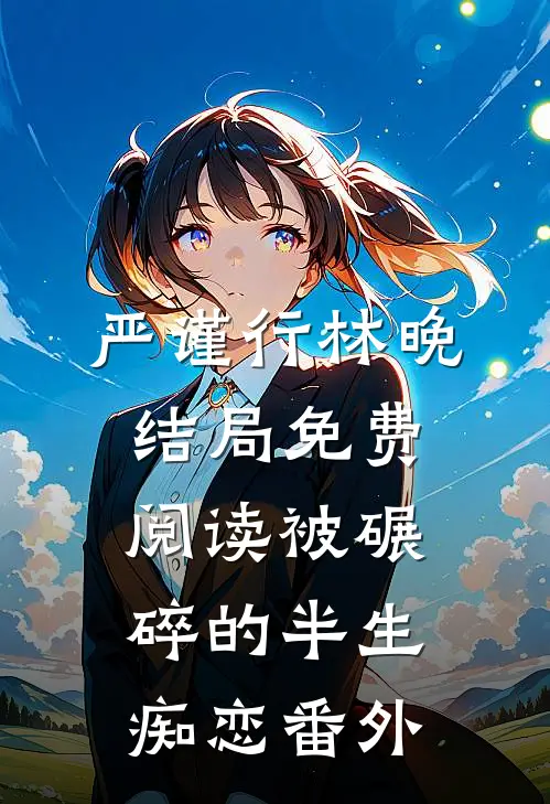 严谨行林晚结局免费阅读被碾碎的半生痴恋番外