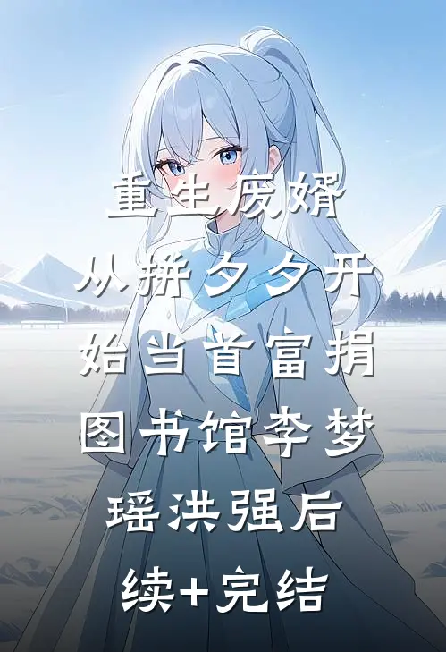 重生废婿：从拼夕夕开始当首富-捐图书馆李梦瑶洪强后续+完结