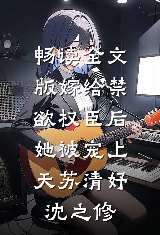 畅读全文版嫁给禁欲权臣后她被宠上天苏清妤沈之修