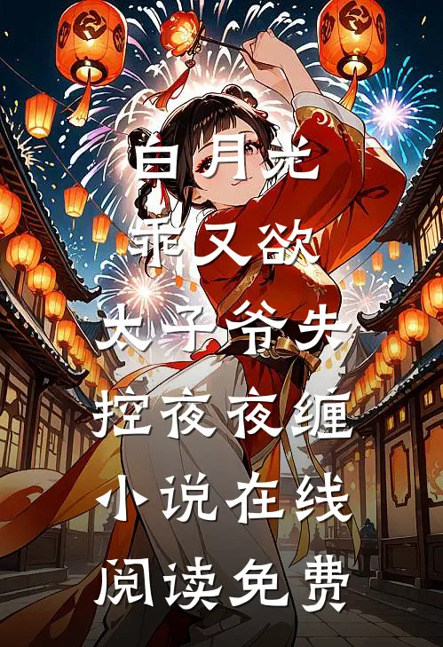 白月光乖又欲，太子爷失控夜夜缠小说在线阅读免费