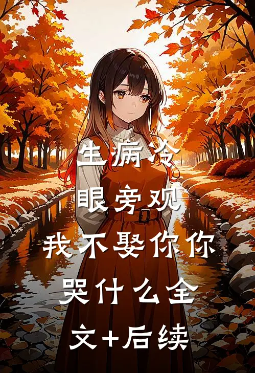 生病冷眼旁观，我不娶你你哭什么全文+后续