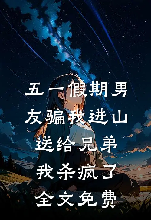 五一假期男友骗我进山送给兄弟，我杀疯了全文免费