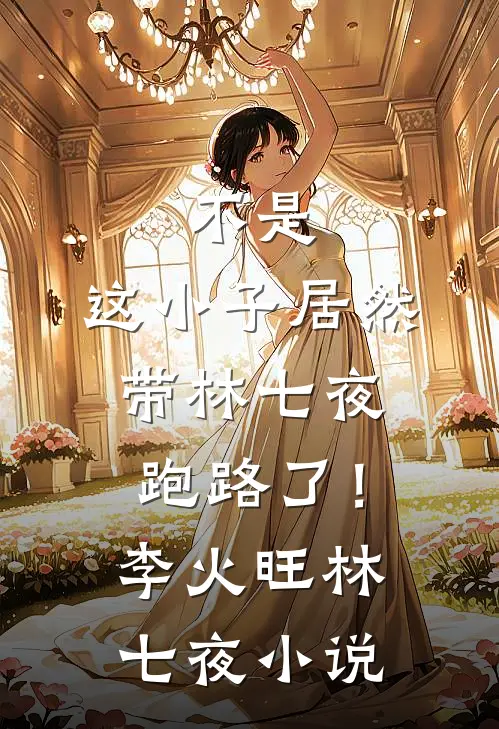 不是，这小子居然带林七夜跑路了！李火旺林七夜小说