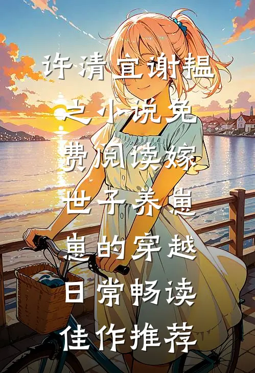 许清宜谢韫之小说免费阅读嫁世子养崽崽的穿越日常畅读佳作推荐