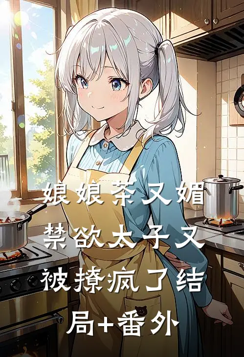 娘娘茶又媚，禁欲太子又被撩疯了结局+番外