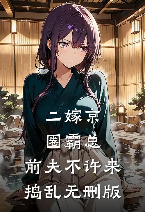 二嫁京圈霸总，前夫不许来捣乱无删版