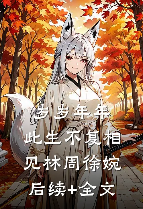 岁岁年年，此生不复相见林周徐婉后续+全文