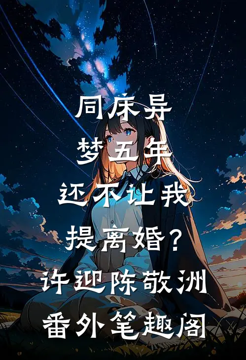 同床异梦五年，还不让我提离婚？：许迎陈敬洲番外笔趣阁