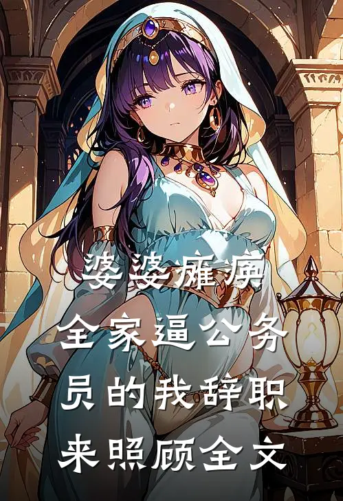 婆婆瘫痪，全家逼公务员的我辞职来照顾全文