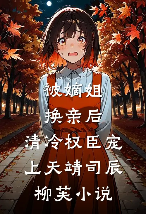 被嫡姐换亲后，清冷权臣宠上天靖司辰柳芙小说