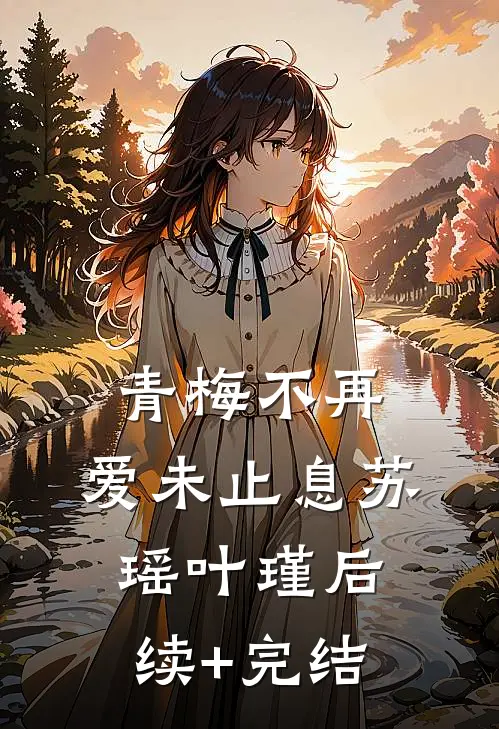 《青梅不再，爱未止息》苏瑶叶瑾后续+完结