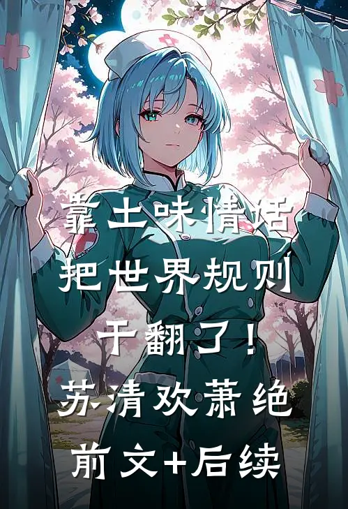 靠土味情话，把世界规则干翻了！苏清欢萧绝前文+后续