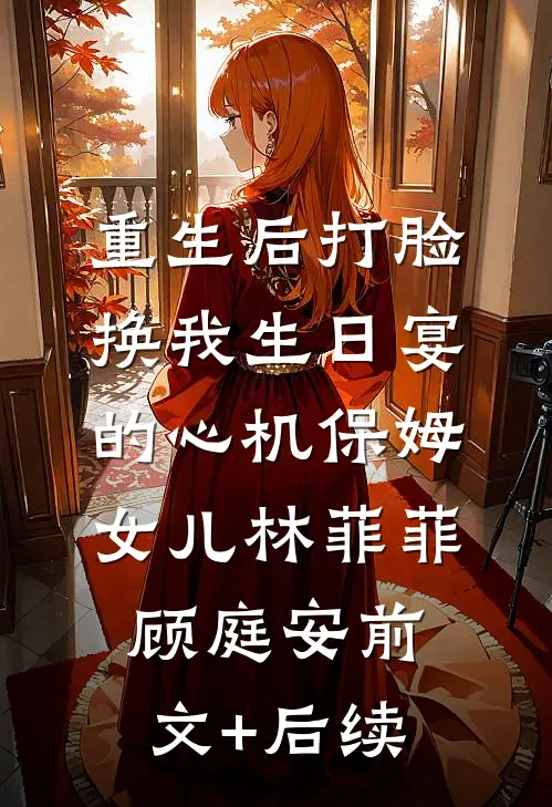 重生后打脸换我生日宴的心机保姆女儿林菲菲顾庭安前文+后续