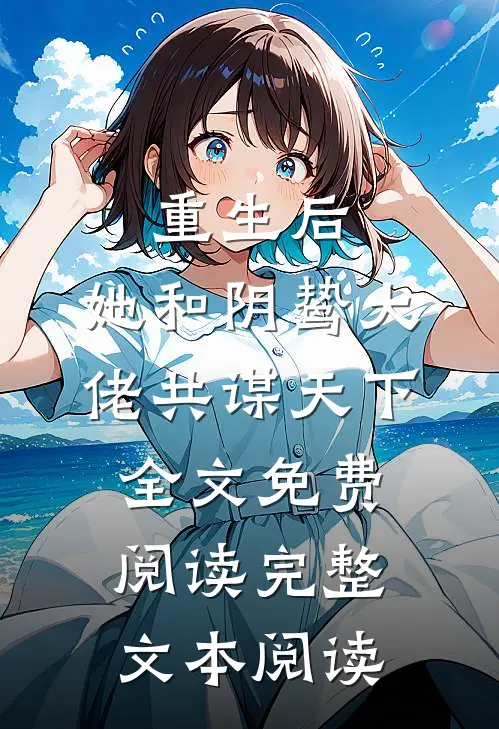 重生后,她和阴鸷大佬共谋天下全文免费阅读完整文本阅读