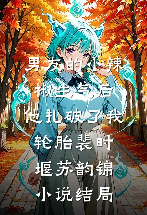 男友的小辣椒生气后，他扎破了我轮胎裴时堰苏韵锦小说结局