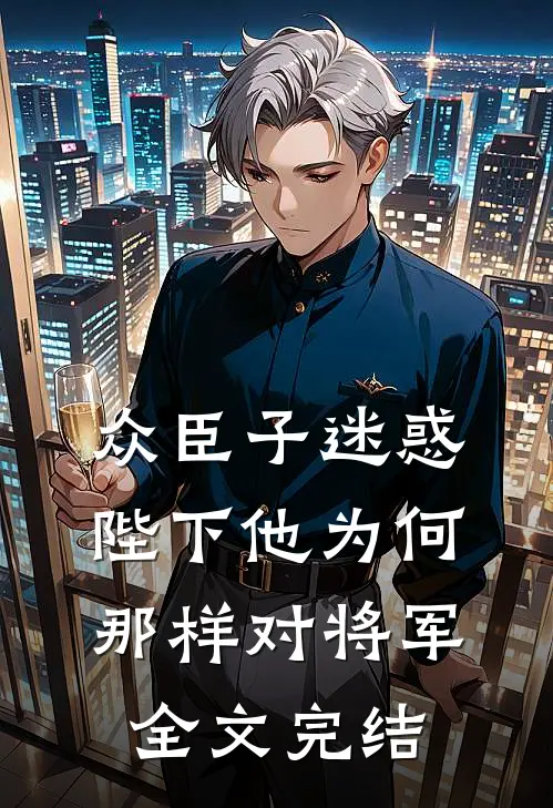 众臣子迷惑，陛下他为何那样对将军全文完结