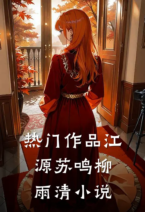 热门作品江源苏鸣柳雨清小说