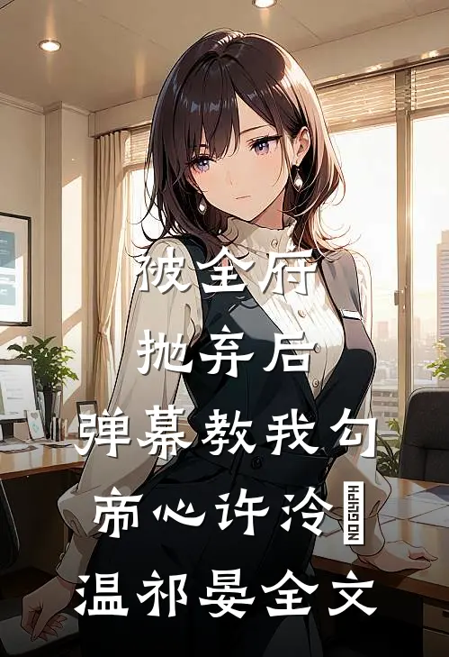 被全府抛弃后，弹幕教我勾帝心许泠玥温祁晏全文