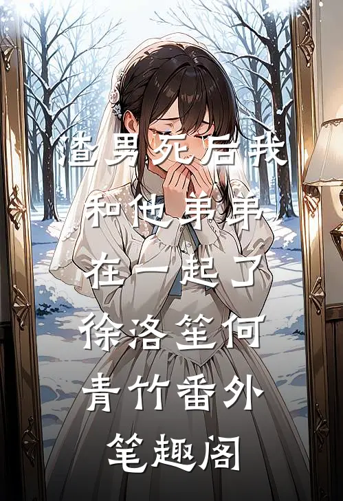 渣男死后我和他弟弟在一起了：徐洛笙何青竹番外笔趣阁