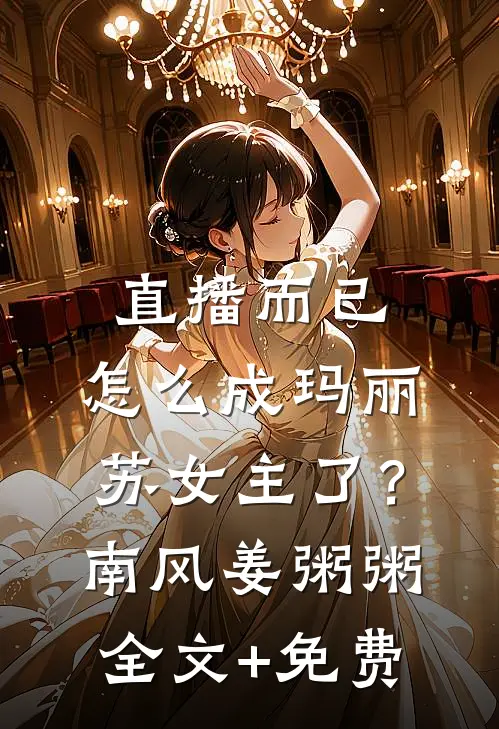 直播而已，怎么成玛丽苏女主了？南风姜粥粥全文+免费