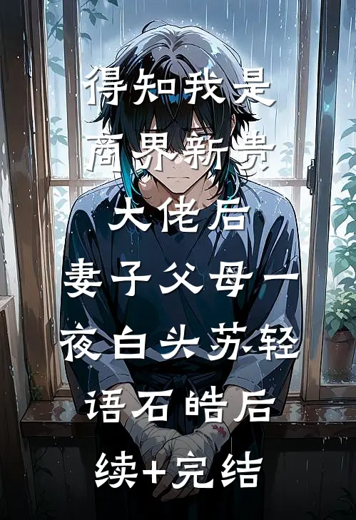 得知我是商界新贵大佬后，妻子父母一夜白头苏轻语石皓后续+完结