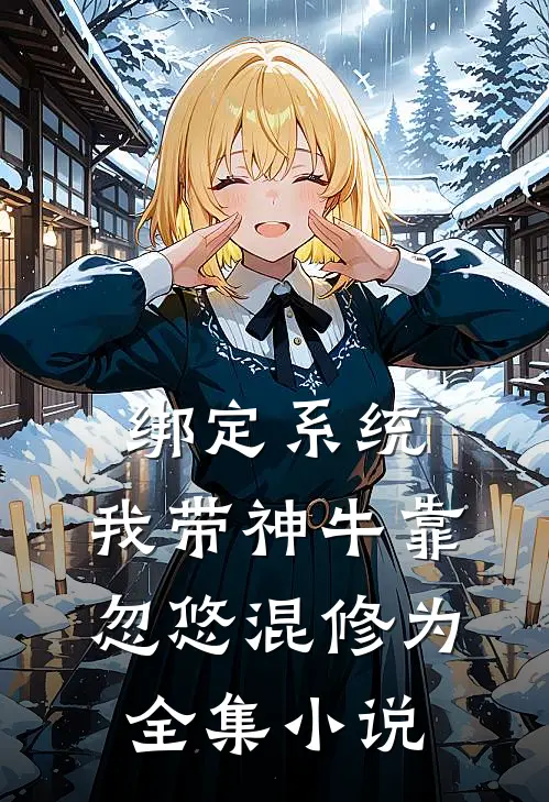 绑定系统：我带神牛靠忽悠混修为全集小说