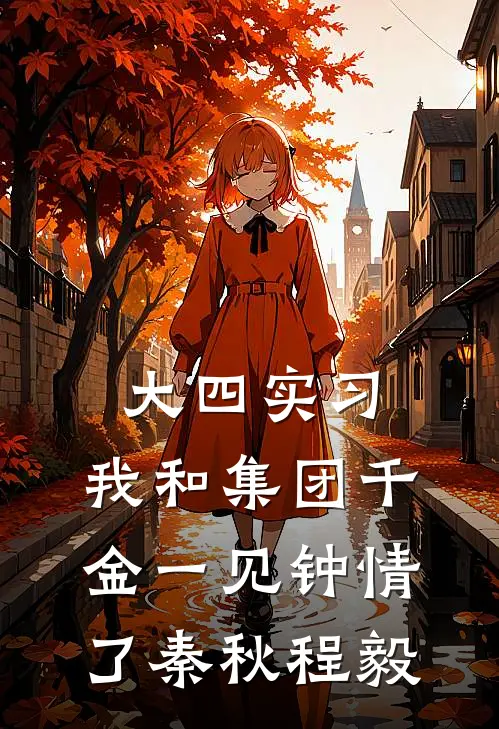 大四实习，我和集团千金一见钟情了秦秋程毅