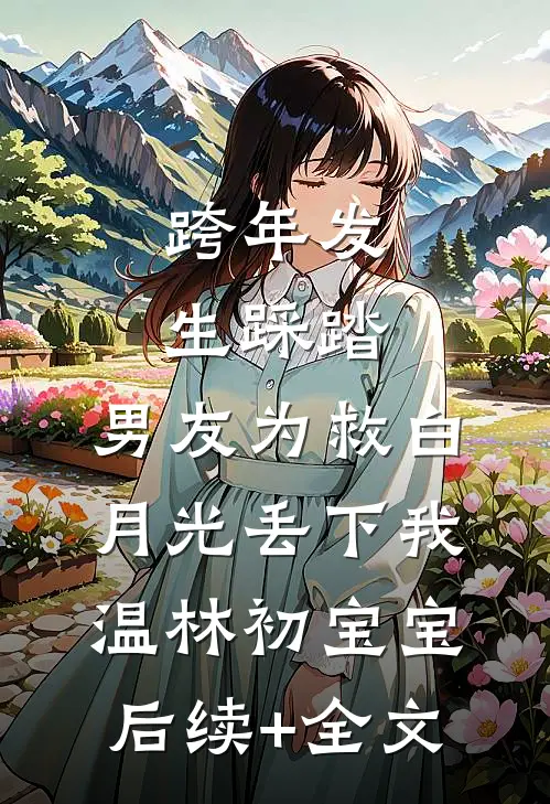 跨年发生踩踏，男友为救白月光丢下我温林初宝宝后续+全文