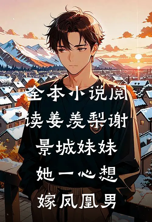 全本小说阅读姜羡梨谢景城妹妹她一心想嫁凤凰男