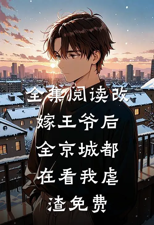 全集阅读改嫁王爷后,全京城都在看我虐渣免费