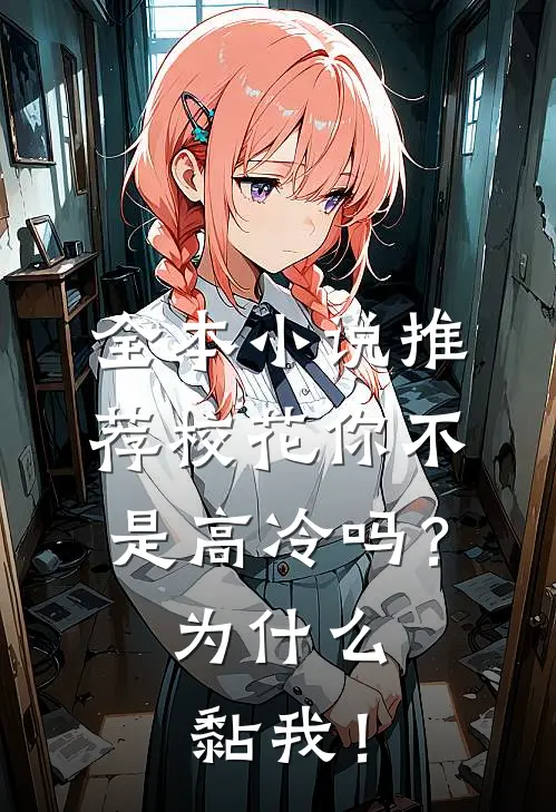全本小说推荐校花你不是高冷吗？为什么黏我！