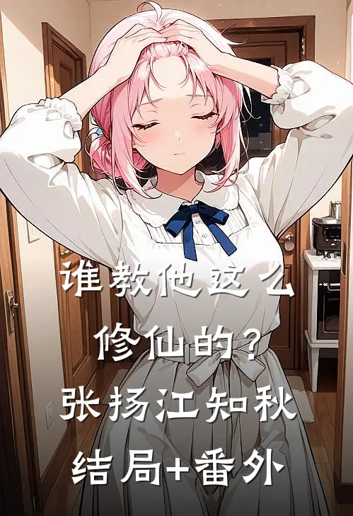 谁教他这么修仙的？张扬江知秋结局+番外
