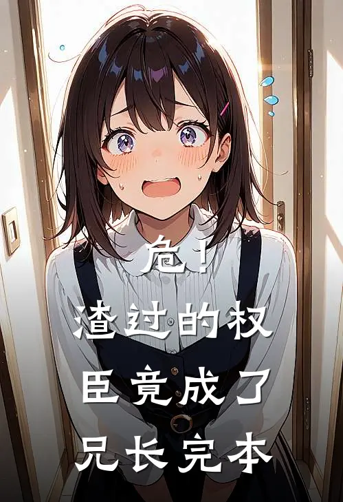 危！渣过的权臣竟成了兄长完本