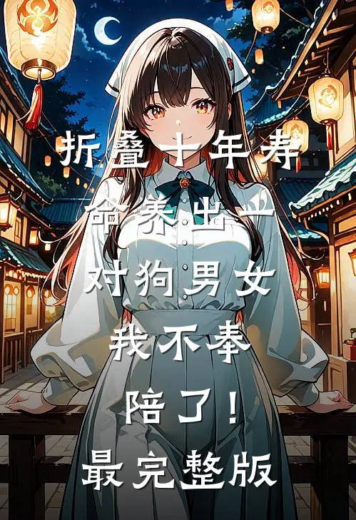 折叠十年寿命养出一对狗男女，我不奉陪了！最完整版